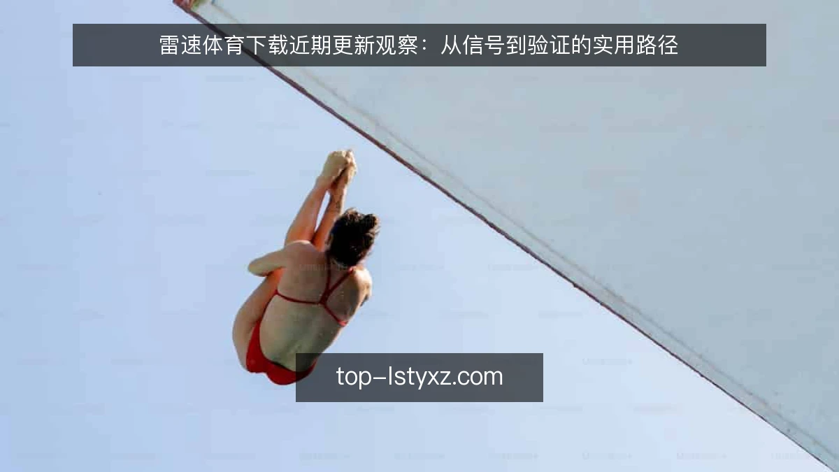 雷速体育下载近期更新观察:从信号到验证的实用路径