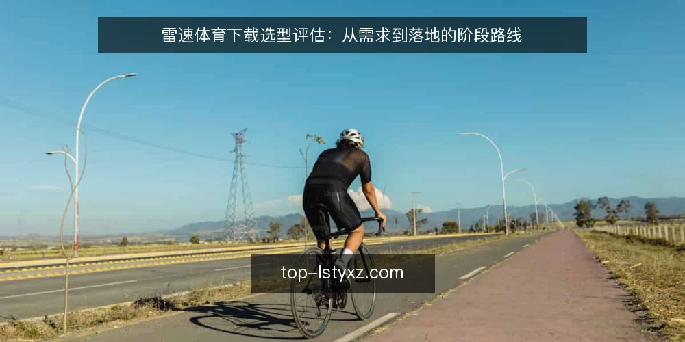 雷速体育下载选型评估:从需求到落地的阶段路线 — 基线:明确使用场景与必备条件 配图