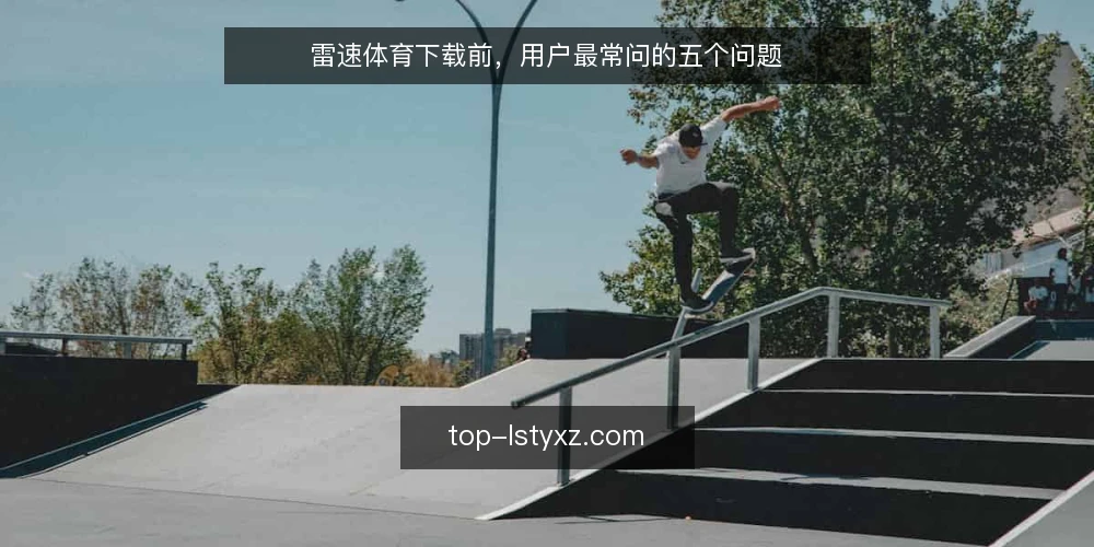 雷速体育下载前,用户最常问的五个问题 — 雷速体育下载是否安全可靠? 配图