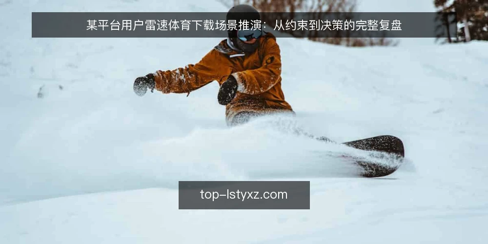某平台用户雷速体育下载场景推演:从约束到决策的完整复盘 — 场景设定:一个典型下载需求 配图