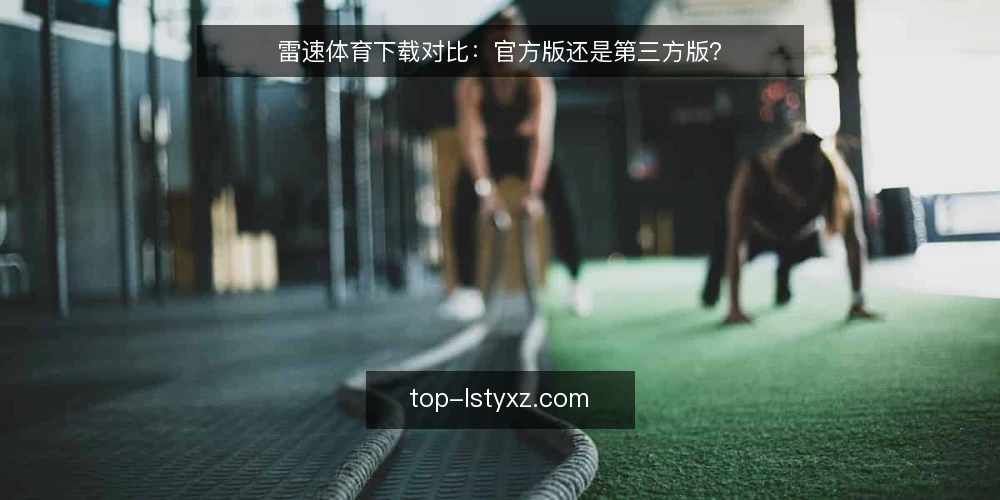 雷速体育下载对比:官方版还是第三方版? — 明确需求:先定义使用场景 配图