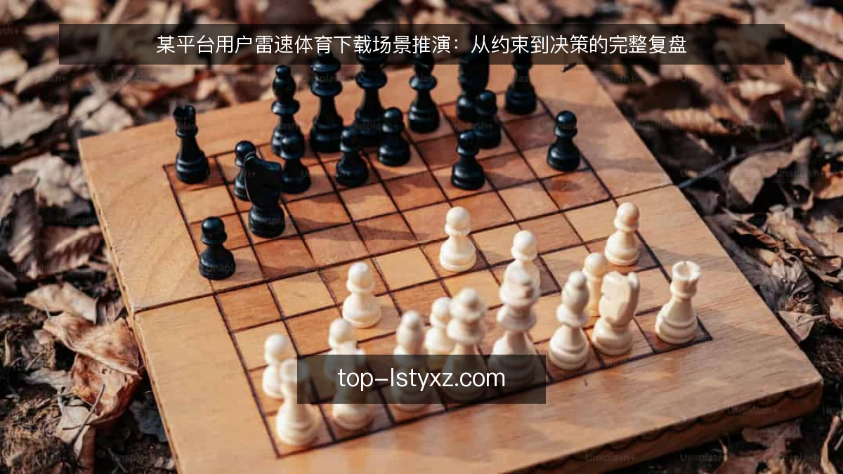 某平台用户雷速体育下载场景推演:从约束到决策的完整复盘