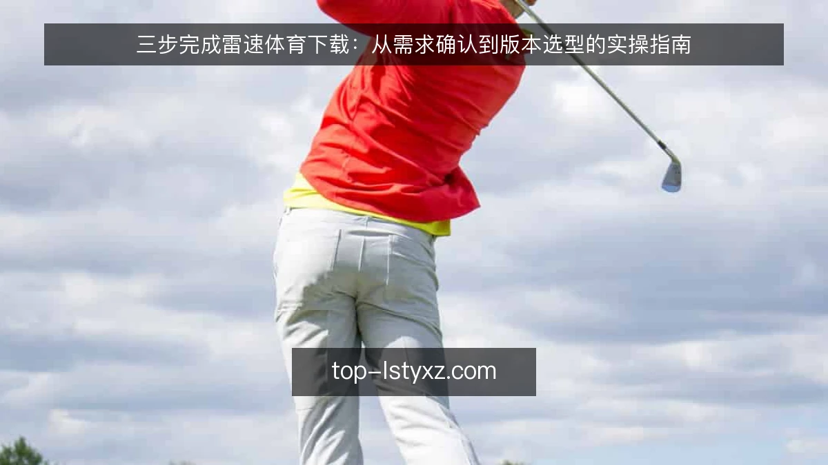 三步完成雷速体育下载：从需求确认到版本选型的实操指南