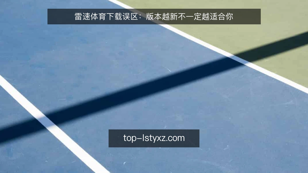 雷速体育下载误区:版本越新不一定越适合你