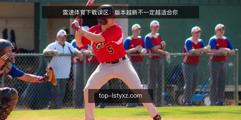 雷速体育下载误区：版本越新不一定越适合你 — 先明确使用场景，再谈版本 配图