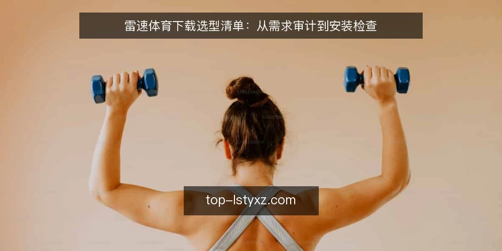 雷速体育下载选型清单:从需求审计到安装检查 — 为什么现在审计雷速体育下载需求 配图