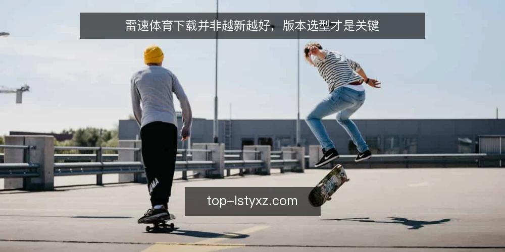 雷速体育下载并非越新越好,版本选型才是关键 — 雷速体育下载的常见误区:版本越新越好? 配图