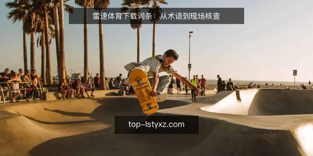 雷速体育下载词条:从术语到现场核查 — 信号观察:哪些词条需要现场确认 配图