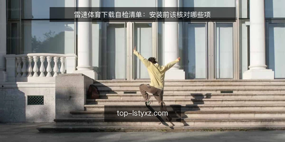 雷速体育下载自检清单:安装前该核对哪些项 — 为什么现在要做一次下载自检 配图