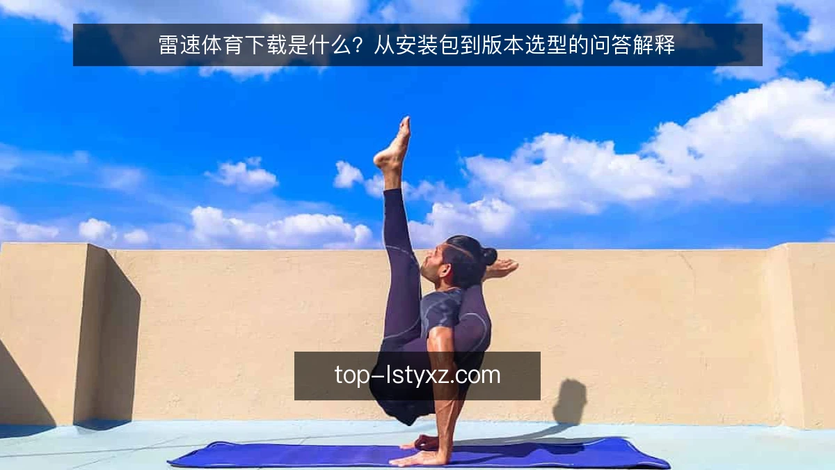 雷速体育下载是什么?从安装包到版本选型的问答解释