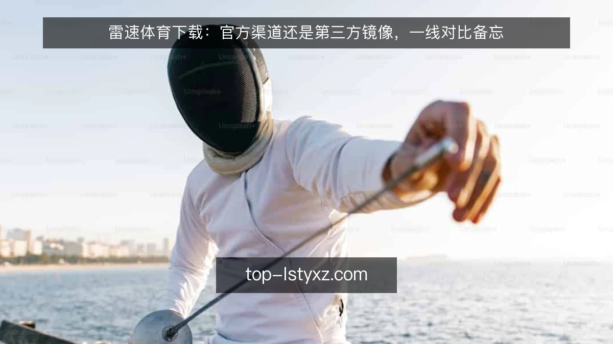 雷速体育下载:官方渠道还是第三方镜像,一线对比备忘