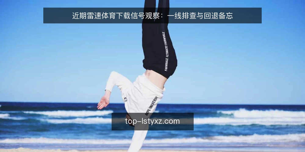 近期雷速体育下载信号观察:一线排查与回退备忘 — 近期值得盯住的信号 配图
