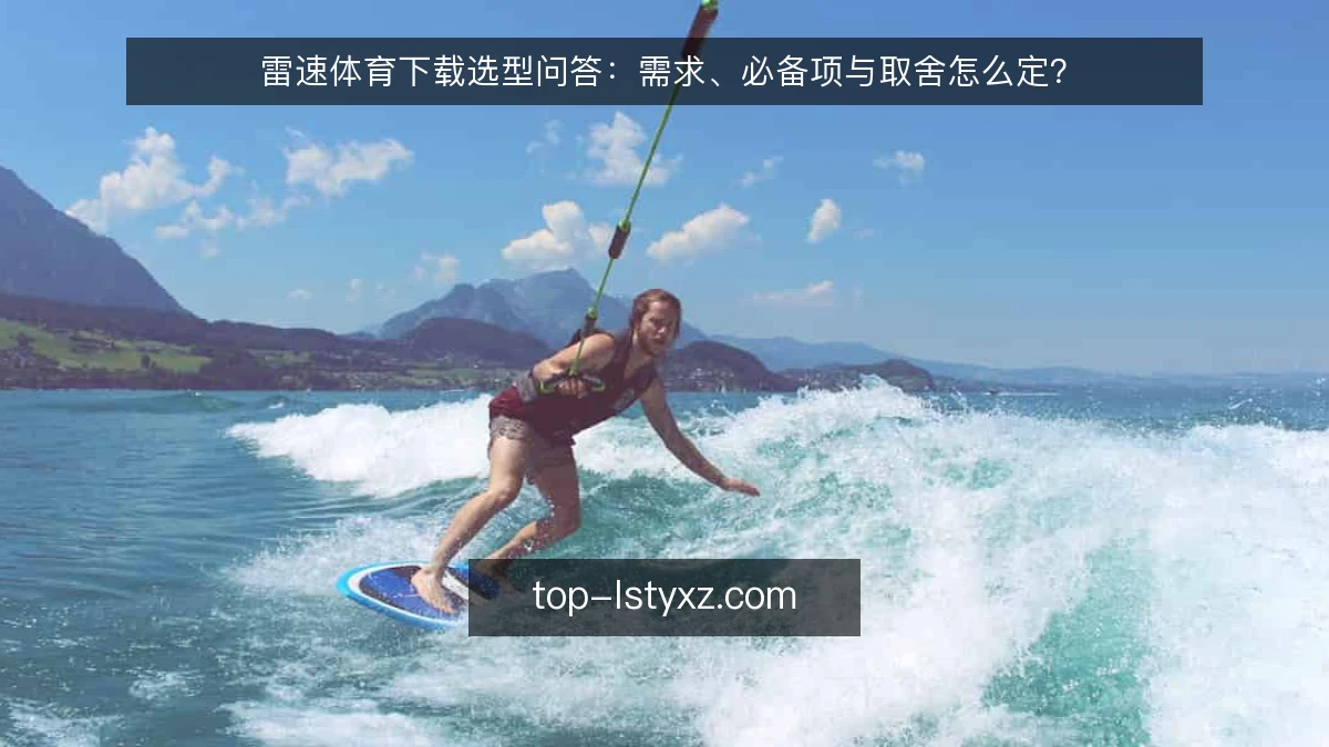 雷速体育下载选型问答:需求、必备项与取舍怎么定?