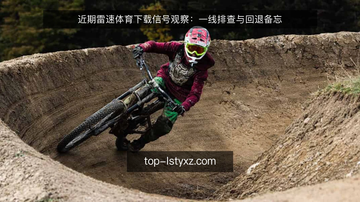近期雷速体育下载信号观察:一线排查与回退备忘