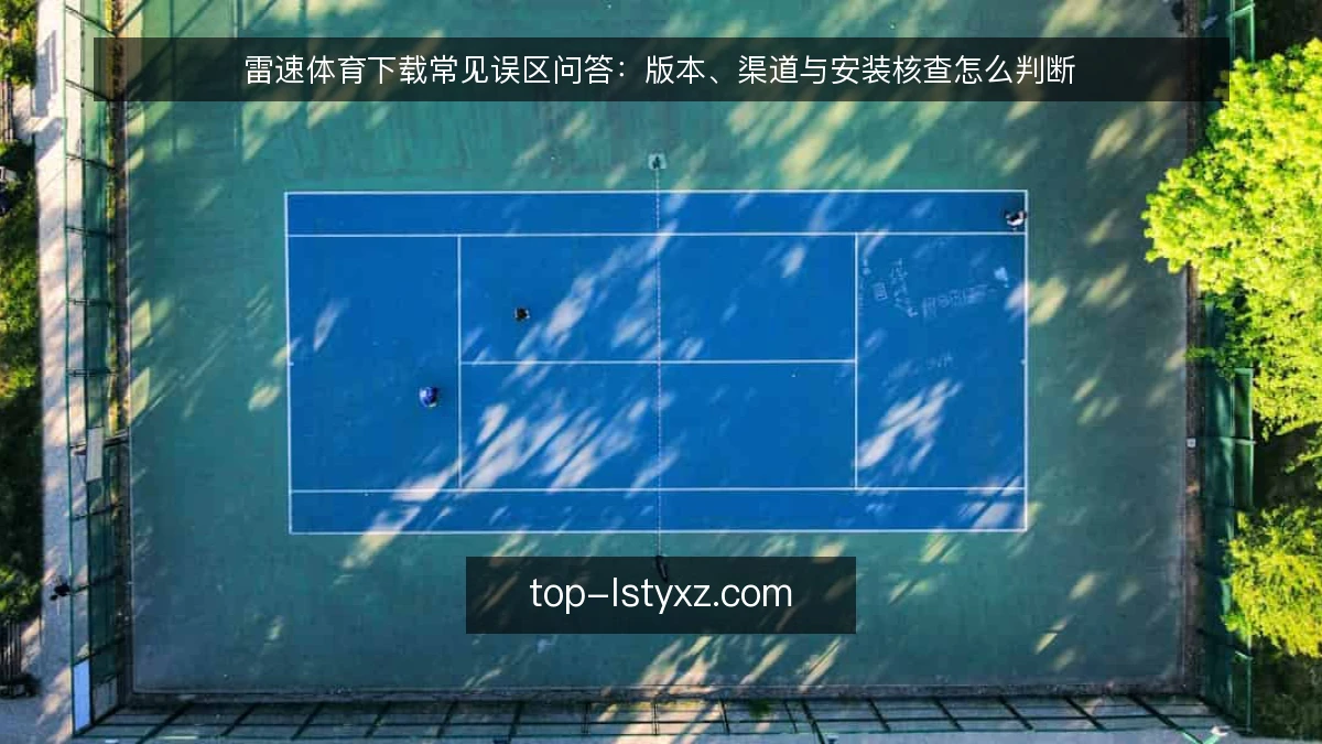 雷速体育下载常见误区问答：版本、渠道与安装核查怎么判断