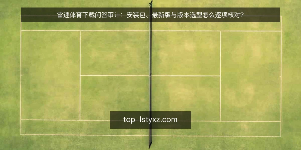 雷速体育下载问答审计:安装包、最新版与版本选型怎么逐项核对? — 为什么现在值得做一次下载审计? 配图